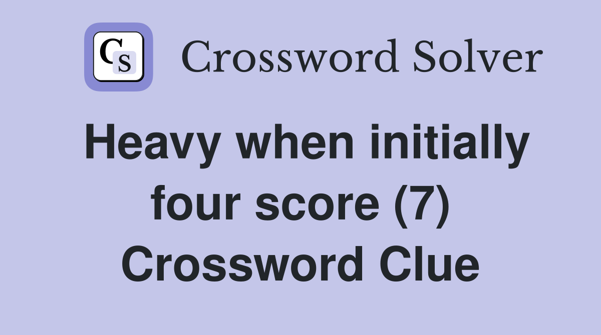 Heavy when initially four score (7) Crossword Clue Answers